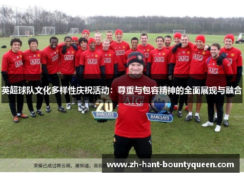 英超球队文化多样性庆祝活动：尊重与包容精神的全面展现与融合