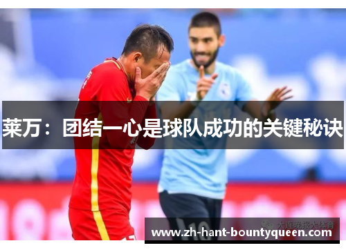 莱万：团结一心是球队成功的关键秘诀