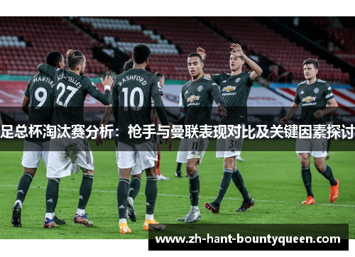足总杯淘汰赛分析：枪手与曼联表现对比及关键因素探讨