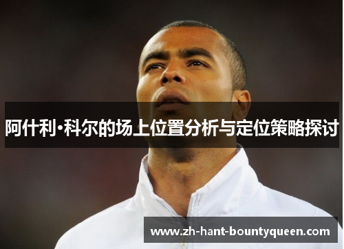 阿什利·科尔的场上位置分析与定位策略探讨
