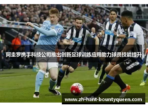 阿圭罗携手科技公司推出创新足球训练应用助力球员技能提升