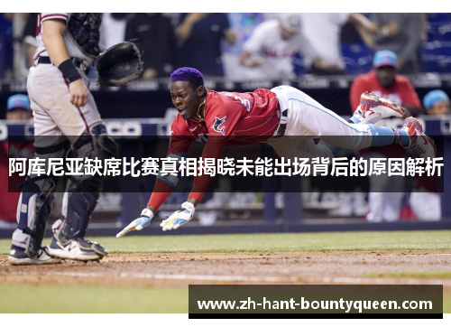 阿库尼亚缺席比赛真相揭晓未能出场背后的原因解析 阿库尼亚缺席比赛真相揭晓未能出场背后的原因解析