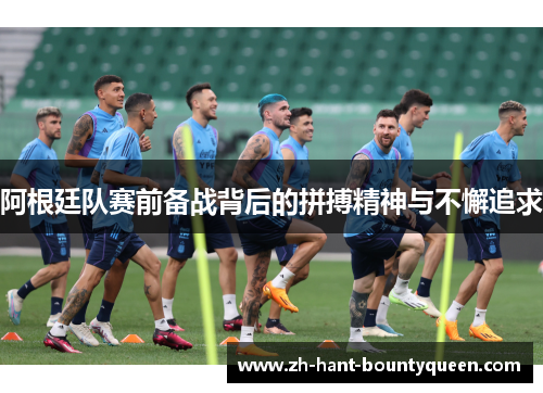 阿根廷队赛前备战背后的拼搏精神与不懈追求 阿根廷队赛前备战背后的拼搏精神与不懈追求