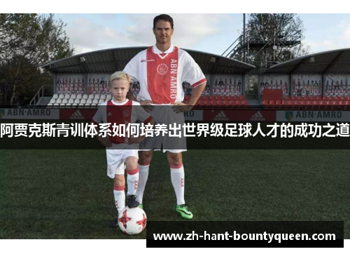 阿贾克斯青训体系如何培养出世界级足球人才的成功之道 阿贾克斯青训体系如何培养出世界级足球人才的成功之道