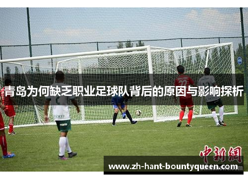 青岛为何缺乏职业足球队背后的原因与影响探析 青岛为何缺乏职业足球队背后的原因与影响探析