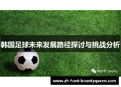 韩国足球未来发展路径探讨与挑战分析