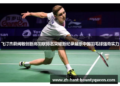 飞汀杰蔚阀敏创新高羽联排名突破新纪录展示中国羽毛球强劲实力