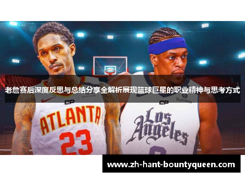 老詹赛后深度反思与总结分享全解析展现篮球巨星的职业精神与思考方式 老詹赛后深度反思与总结分享全解析展现篮球巨星的职业精神与思考方式