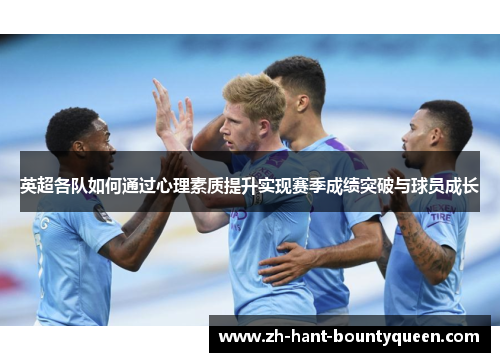 英超各队如何通过心理素质提升实现赛季成绩突破与球员成长