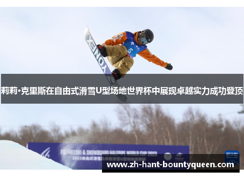 莉莉·克里斯在自由式滑雪U型场地世界杯中展现卓越实力成功登顶