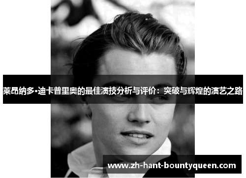 莱昂纳多·迪卡普里奥的最佳演技分析与评价:突破与辉煌的演艺之路 莱昂纳多·迪卡普里奥的最佳演技分析与评价:突破与辉煌的演艺之路
