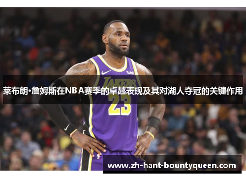 莱布朗·詹姆斯在NBA赛季的卓越表现及其对湖人夺冠的关键作用 莱布朗·詹姆斯在NBA赛季的卓越表现及其对湖人夺冠的关键作用
