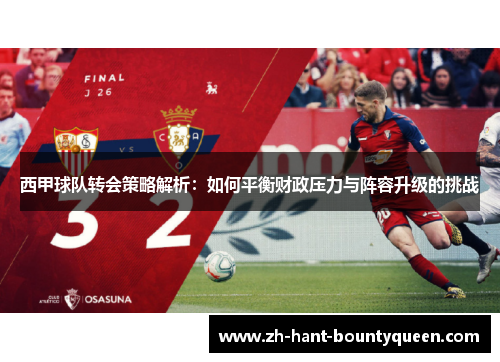 西甲球队转会策略解析:如何平衡财政压力与阵容升级的挑战 西甲球队转会策略解析:如何平衡财政压力与阵容升级的挑战