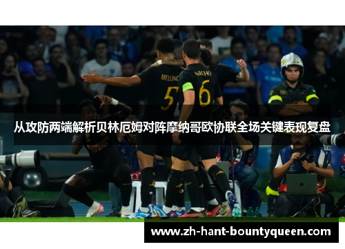 从攻防两端解析贝林厄姆对阵摩纳哥欧协联全场关键表现复盘