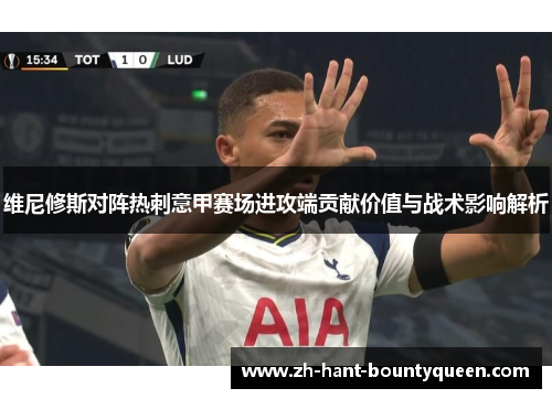 维尼修斯对阵热刺意甲赛场进攻端贡献价值与战术影响解析