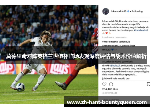 莫德里奇对阵英格兰世俱杯临场表现深度评估与战术价值解析 莫德里奇对阵英格兰世俱杯临场表现深度评估与战术价值解析
