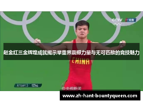 赵金红三金辉煌成就揭示举重界震撼力量与无可匹敌的竞技魅力