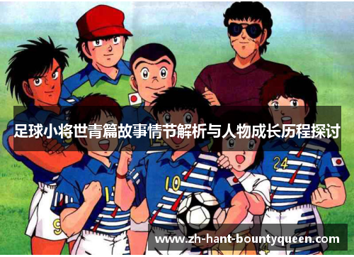 足球小将世青篇故事情节解析与人物成长历程探讨