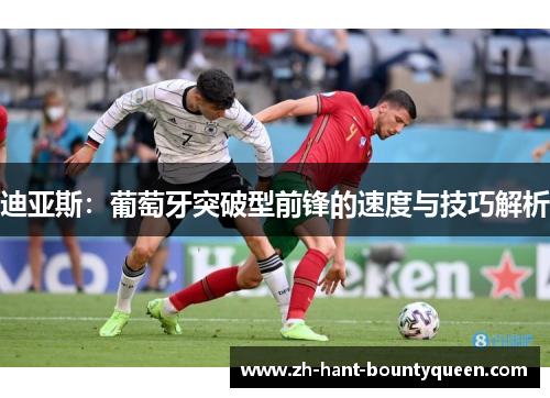 迪亚斯:葡萄牙突破型前锋的速度与技巧解析 迪亚斯:葡萄牙突破型前锋的速度与技巧解析