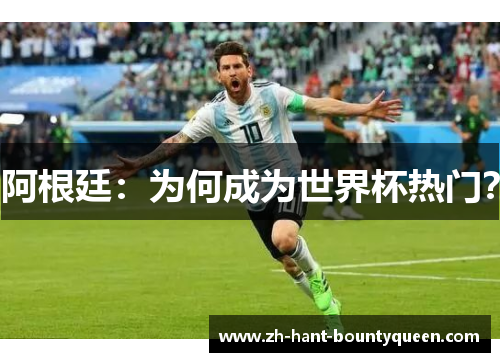 阿根廷:为何成为世界杯热门? 阿根廷:为何成为世界杯热门?