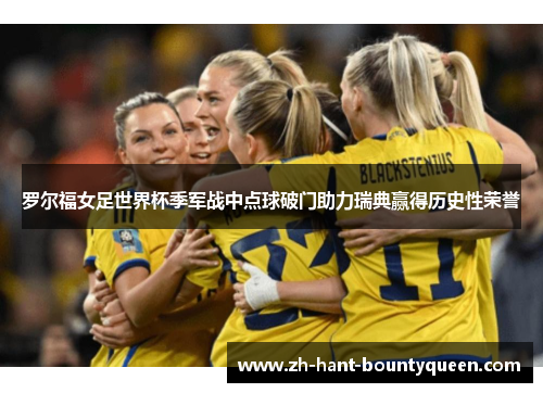 罗尔福女足世界杯季军战中点球破门助力瑞典赢得历史性荣誉