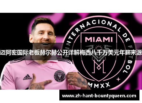 迈阿密国际老板赫尔赫公开详解梅西八千万美元年薪来源