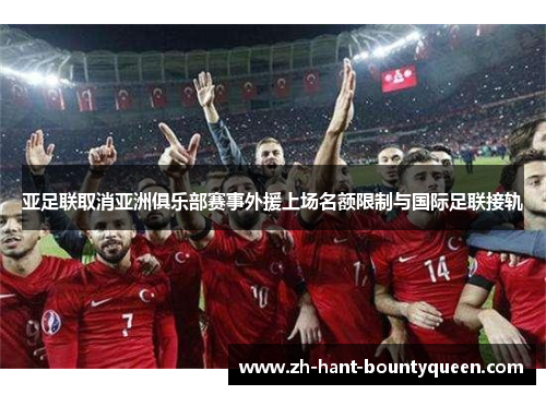亚足联取消亚洲俱乐部赛事外援上场名额限制与国际足联接轨 亚足联取消亚洲俱乐部赛事外援上场名额限制与国际足联接轨