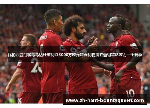 瓦伦西亚门将马马达什维利以3000万欧元转会利物浦并返租留队效力一个赛季
